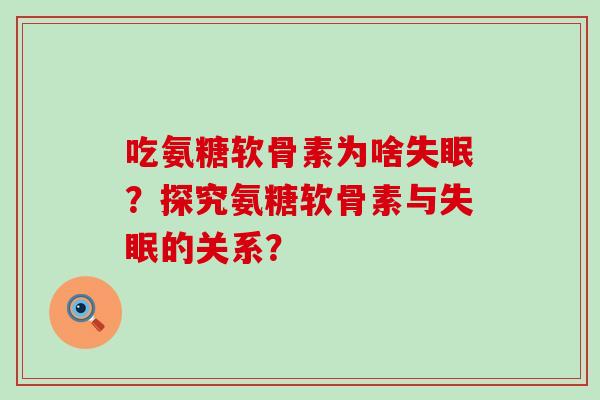 吃氨糖软骨素为啥失眠?探究氨糖软骨素与失眠的关系?-第1张图片-氨糖科普网 吃氨糖软骨素为啥失眠?探究氨糖软骨素与失眠的关系?-第1张图片-氨糖科普网