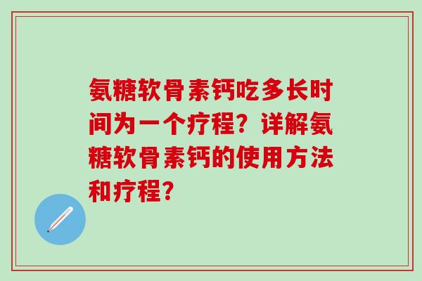 氨糖软骨素钙吃多长时间为一个疗程?详解氨糖软骨素钙的使用方法和疗程?-第1张图片-氨糖科普网 氨糖软骨素钙吃多长时间为一个疗程?详解氨糖软骨素钙的使用方法和疗程?-第1张图片-氨糖科普网