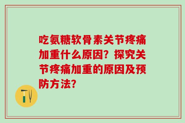 吃氨糖软骨素关节疼痛加重什么原因？探究关节疼痛加重的原因及预防方法？-第1张图片-氨糖科普网