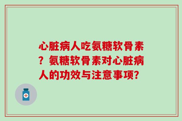 心脏病人吃氨糖软骨素?氨糖软骨素对心脏病人的功效与注意事项?-第1张图片-氨糖科普网 心脏病人吃氨糖软骨素?氨糖软骨素对心脏病人的功效与注意事项?-第1张图片-氨糖科普网