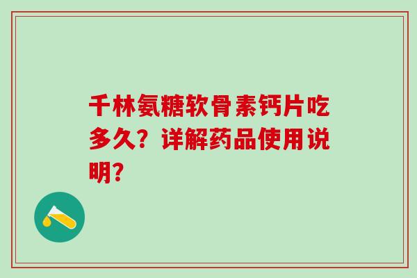 千林氨糖软骨素钙片吃多久?详解药品使用说明?-第1张图片-氨糖科普网 千林氨糖软骨素钙片吃多久?详解药品使用说明?-第1张图片-氨糖科普网