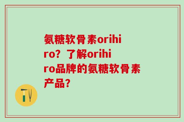 氨糖软骨素orihiro?了解orihiro品牌的氨糖软骨素产品?-第1张图片-氨糖科普网 氨糖软骨素orihiro?了解orihiro品牌的氨糖软骨素产品?-第1张图片-氨糖科普网