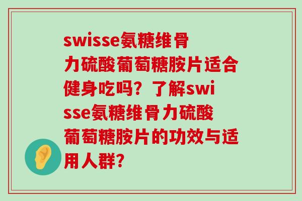 swisse氨糖维骨力硫酸葡萄糖胺片适合健身吃吗?了解swisse氨糖维骨力硫酸葡萄糖胺片的功效与适用人群?-第1张图片-氨糖科普网 swisse氨糖维骨力硫酸葡萄糖胺片适合健身吃吗?了解swisse氨糖维骨力硫酸葡萄糖胺片的功效与适用人群?-第1张图片-氨糖科普网