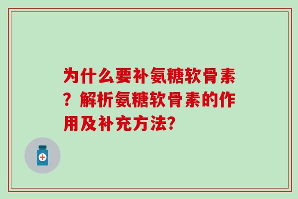 为什么要补氨糖软骨素?解析氨糖软骨素的作用及补充方法?-第1张图片-氨糖科普网 为什么要补氨糖软骨素?解析氨糖软骨素的作用及补充方法?-第1张图片-氨糖科普网