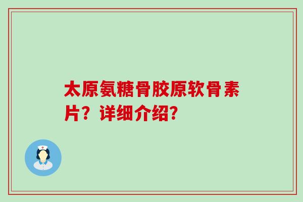 太原氨糖骨胶原软骨素片?详细介绍?-第1张图片-氨糖科普网 太原氨糖骨胶原软骨素片?详细介绍?-第1张图片-氨糖科普网