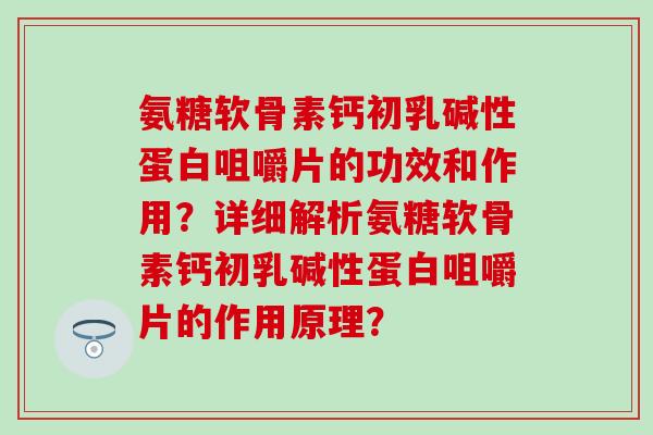 氨糖软骨素钙初乳碱性蛋白咀嚼片的功效和作用?详细解析氨糖软骨素钙初乳碱性蛋白咀嚼片的作用原理?-第1张图片-氨糖科普网 氨糖软骨素钙初乳碱性蛋白咀嚼片的功效和作用?详细解析氨糖软骨素钙初乳碱性蛋白咀嚼片的作用原理?-第1张图片-氨糖科普网
