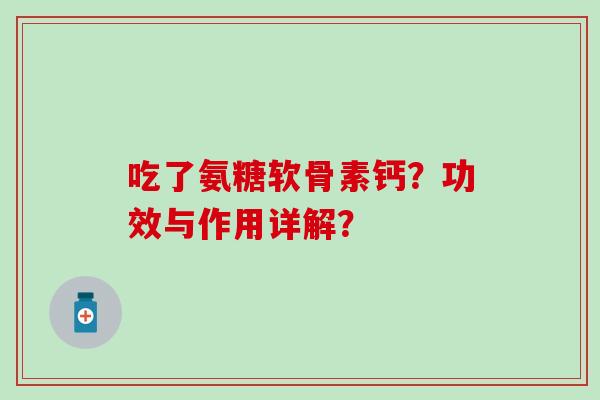 吃了氨糖软骨素钙?功效与作用详解?-第1张图片-氨糖科普网 吃了氨糖软骨素钙?功效与作用详解?-第1张图片-氨糖科普网