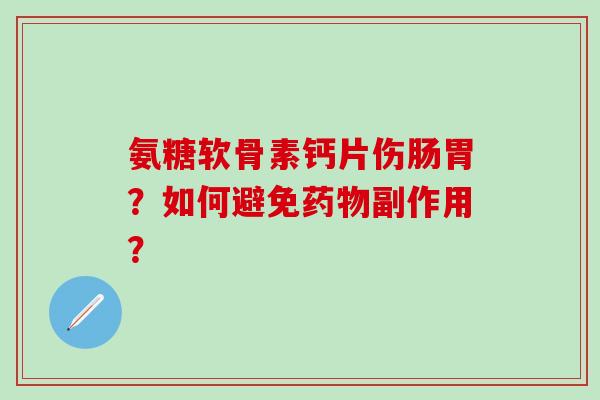 氨糖软骨素钙片伤肠胃?如何避免药物副作用?-第1张图片-氨糖科普网 氨糖软骨素钙片伤肠胃?如何避免药物副作用?-第1张图片-氨糖科普网