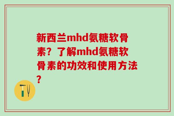 新西兰mhd氨糖软骨素?了解mhd氨糖软骨素的功效和使用方法?-第1张图片-氨糖科普网 新西兰mhd氨糖软骨素?了解mhd氨糖软骨素的功效和使用方法?-第1张图片-氨糖科普网
