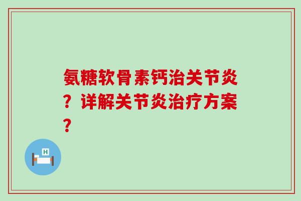 氨糖软骨素钙治关节炎？详解关节炎治疗方案？-第1张图片-氨糖科普网