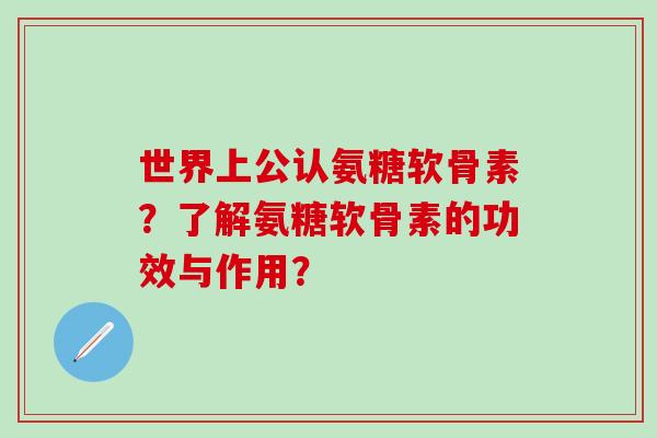 世界上公认氨糖软骨素?了解氨糖软骨素的功效与作用?-第1张图片-氨糖科普网 世界上公认氨糖软骨素?了解氨糖软骨素的功效与作用?-第1张图片-氨糖科普网