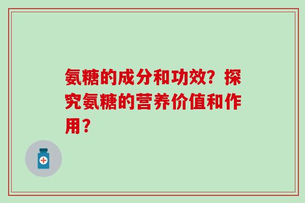 氨糖的成分和功效?探究氨糖的营养价值和作用?-第1张图片-氨糖科普网 氨糖的成分和功效?探究氨糖的营养价值和作用?-第1张图片-氨糖科普网