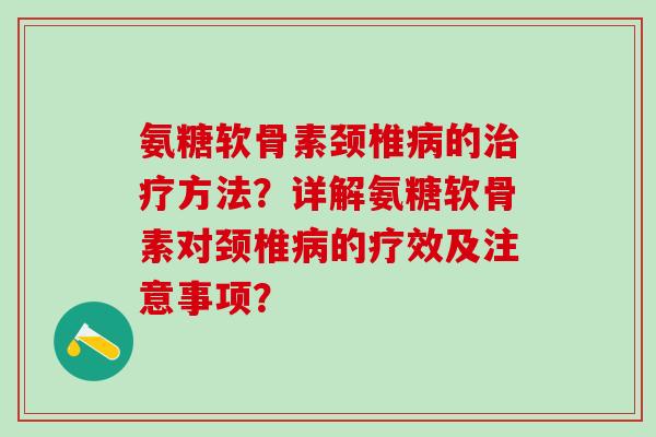 氨糖软骨素颈椎病的治疗方法?详解氨糖软骨素对颈椎病的疗效及注意事项?-第1张图片-氨糖科普网 氨糖软骨素颈椎病的治疗方法?详解氨糖软骨素对颈椎病的疗效及注意事项?-第1张图片-氨糖科普网