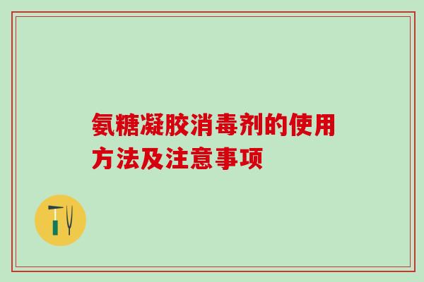 氨糖凝胶消毒剂的使用方法及注意事项-第1张图片-氨糖科普网 氨糖凝胶消毒剂的使用方法及注意事项-第1张图片-氨糖科普网