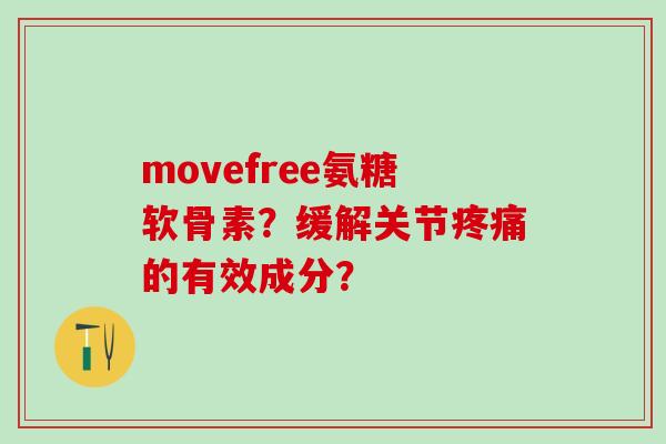 movefree氨糖软骨素？缓解关节疼痛的有效成分？-第1张图片-氨糖科普网