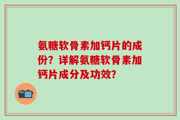 氨糖软骨素加钙片的成份?详解氨糖软骨素加钙片成分及功效?-第1张图片-氨糖科普网 氨糖软骨素加钙片的成份?详解氨糖软骨素加钙片成分及功效?-第1张图片-氨糖科普网