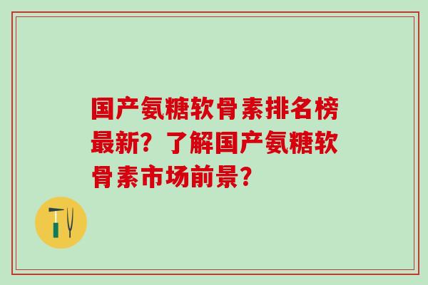 国产氨糖软骨素排名榜最新?了解国产氨糖软骨素市场前景?-第1张图片-氨糖科普网 国产氨糖软骨素排名榜最新?了解国产氨糖软骨素市场前景?-第1张图片-氨糖科普网