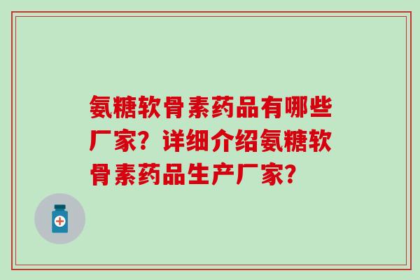 氨糖软骨素药品有哪些厂家?详细介绍氨糖软骨素药品生产厂家?-第1张图片-氨糖科普网 氨糖软骨素药品有哪些厂家?详细介绍氨糖软骨素药品生产厂家?-第1张图片-氨糖科普网