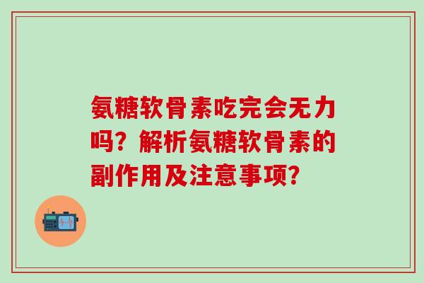 氨糖软骨素吃完会无力吗？解析氨糖软骨素的副作用及注意事项？-第1张图片-氨糖科普网