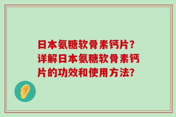 日本氨糖软骨素钙片?详解日本氨糖软骨素钙片的功效和使用方法?-第1张图片-氨糖科普网 日本氨糖软骨素钙片?详解日本氨糖软骨素钙片的功效和使用方法?-第1张图片-氨糖科普网