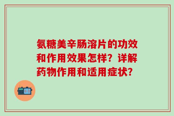 氨糖美辛肠溶片的功效和作用效果怎样?详解药物作用和适用症状?-第1张图片-氨糖科普网 氨糖美辛肠溶片的功效和作用效果怎样?详解药物作用和适用症状?-第1张图片-氨糖科普网