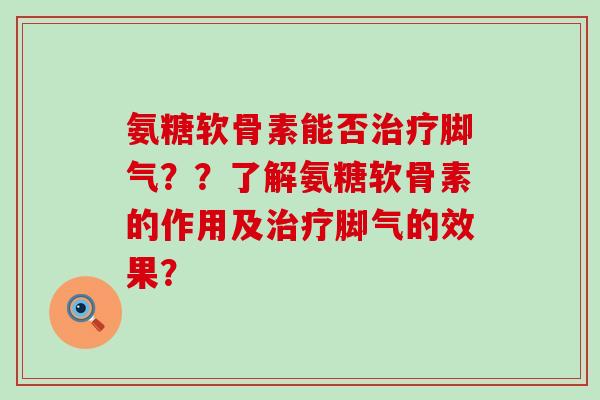 氨糖软骨素能否治疗脚气??了解氨糖软骨素的作用及治疗脚气的效果?-第1张图片-氨糖科普网 氨糖软骨素能否治疗脚气??了解氨糖软骨素的作用及治疗脚气的效果?-第1张图片-氨糖科普网