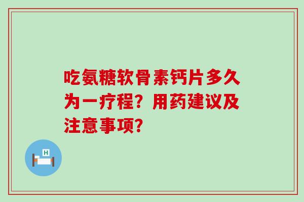 吃氨糖软骨素钙片多久为一疗程?用药建议及注意事项?-第1张图片-氨糖科普网 吃氨糖软骨素钙片多久为一疗程?用药建议及注意事项?-第1张图片-氨糖科普网