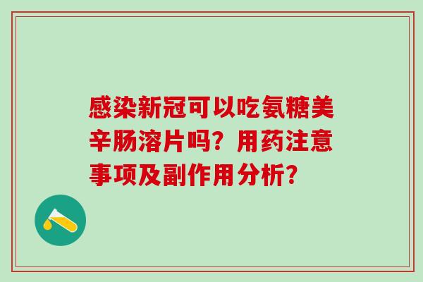 感染新冠可以吃氨糖美辛肠溶片吗?用药注意事项及副作用分析?-第1张图片-氨糖科普网 感染新冠可以吃氨糖美辛肠溶片吗?用药注意事项及副作用分析?-第1张图片-氨糖科普网