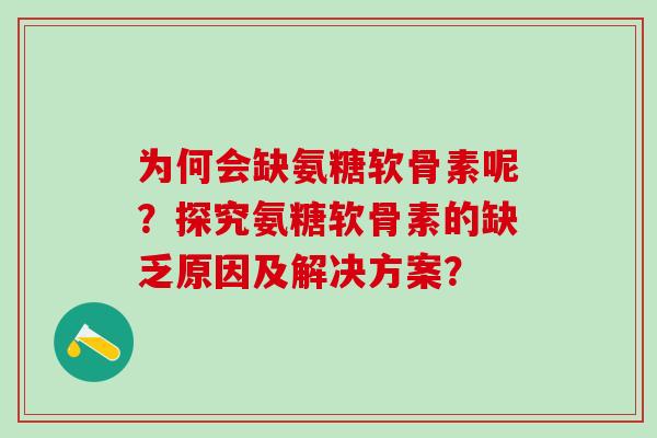 为何会缺氨糖软骨素呢？探究氨糖软骨素的缺乏原因及解决方案？-第1张图片-氨糖科普网