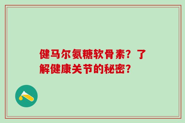 健马尔氨糖软骨素?了解健康关节的秘密?-第1张图片-氨糖科普网 健马尔氨糖软骨素?了解健康关节的秘密?-第1张图片-氨糖科普网