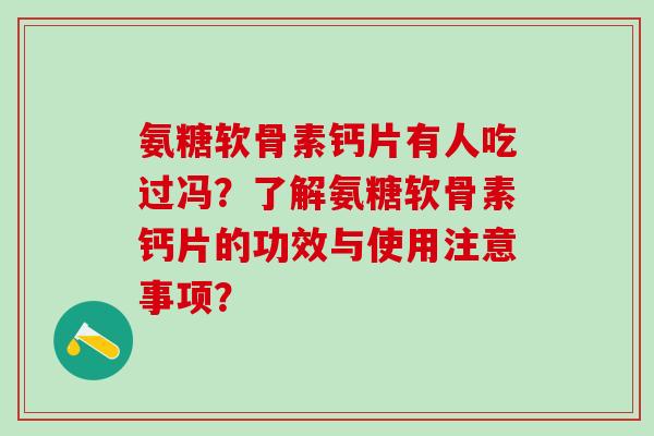 氨糖软骨素钙片有人吃过冯?了解氨糖软骨素钙片的功效与使用注意事项?-第1张图片-氨糖科普网 氨糖软骨素钙片有人吃过冯?了解氨糖软骨素钙片的功效与使用注意事项?-第1张图片-氨糖科普网