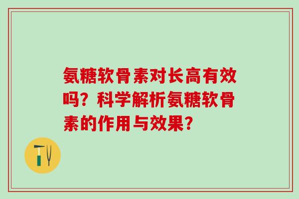 氨糖软骨素对长高有效吗?科学解析氨糖软骨素的作用与效果?-第1张图片-氨糖科普网 氨糖软骨素对长高有效吗?科学解析氨糖软骨素的作用与效果?-第1张图片-氨糖科普网