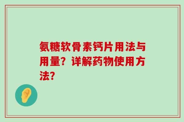 氨糖软骨素钙片用法与用量？详解药物使用方法？-第1张图片-氨糖科普网
