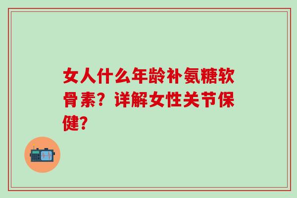 女人什么年龄补氨糖软骨素?详解女性关节保健?-第1张图片-氨糖科普网 女人什么年龄补氨糖软骨素?详解女性关节保健?-第1张图片-氨糖科普网