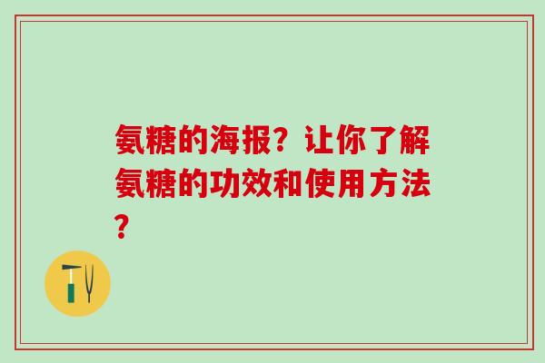 氨糖的海报？让你了解氨糖的功效和使用方法？-第1张图片-氨糖科普网