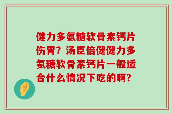 健力多氨糖软骨素钙片伤胃?汤臣倍健健力多氨糖软骨素钙片一般适合什么情况下吃的啊?-第1张图片-氨糖科普网 健力多氨糖软骨素钙片伤胃?汤臣倍健健力多氨糖软骨素钙片一般适合什么情况下吃的啊?-第1张图片-氨糖科普网