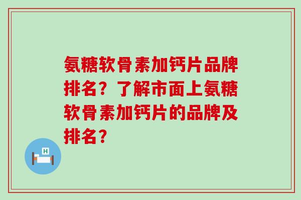 氨糖软骨素加钙片品牌排名?了解市面上氨糖软骨素加钙片的品牌及排名?-第1张图片-氨糖科普网 氨糖软骨素加钙片品牌排名?了解市面上氨糖软骨素加钙片的品牌及排名?-第1张图片-氨糖科普网