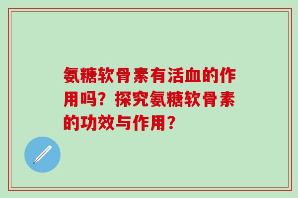 氨糖软骨素有活血的作用吗?探究氨糖软骨素的功效与作用?-第1张图片-氨糖科普网 氨糖软骨素有活血的作用吗?探究氨糖软骨素的功效与作用?-第1张图片-氨糖科普网