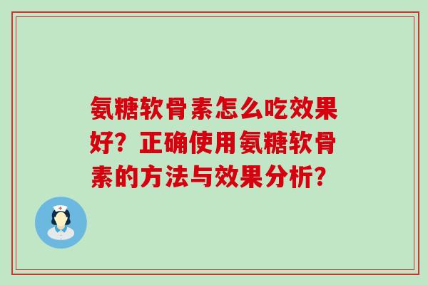 氨糖软骨素怎么吃效果好?正确使用氨糖软骨素的方法与效果分析?-第1张图片-氨糖科普网 氨糖软骨素怎么吃效果好?正确使用氨糖软骨素的方法与效果分析?-第1张图片-氨糖科普网