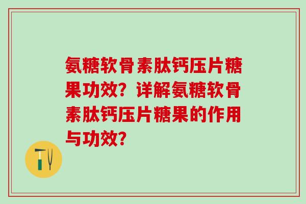 氨糖软骨素肽钙压片糖果功效?详解氨糖软骨素肽钙压片糖果的作用与功效?-第1张图片-氨糖科普网 氨糖软骨素肽钙压片糖果功效?详解氨糖软骨素肽钙压片糖果的作用与功效?-第1张图片-氨糖科普网