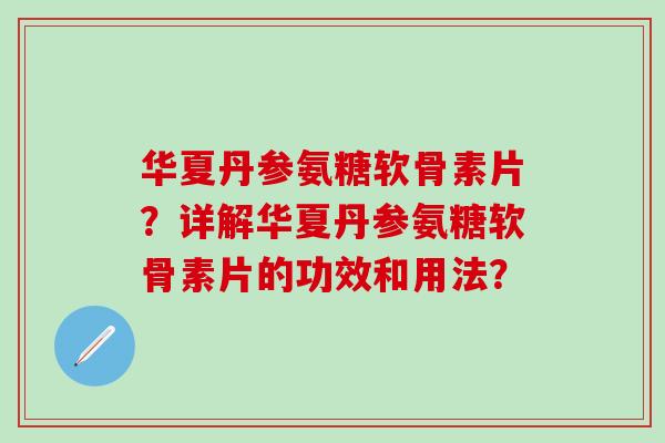 华夏丹参氨糖软骨素片?详解华夏丹参氨糖软骨素片的功效和用法?-第1张图片-氨糖科普网 华夏丹参氨糖软骨素片?详解华夏丹参氨糖软骨素片的功效和用法?-第1张图片-氨糖科普网
