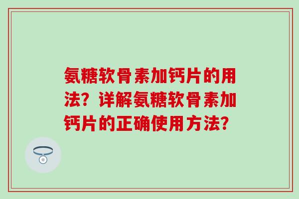 氨糖软骨素加钙片的用法?详解氨糖软骨素加钙片的正确使用方法?-第1张图片-氨糖科普网 氨糖软骨素加钙片的用法?详解氨糖软骨素加钙片的正确使用方法?-第1张图片-氨糖科普网