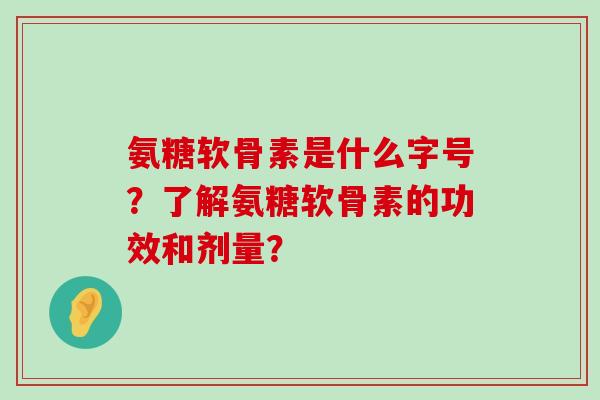 氨糖软骨素是什么字号?了解氨糖软骨素的功效和剂量?-第1张图片-氨糖科普网 氨糖软骨素是什么字号?了解氨糖软骨素的功效和剂量?-第1张图片-氨糖科普网
