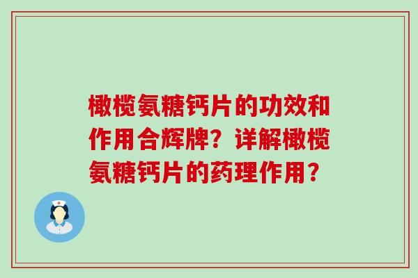 橄榄氨糖钙片的功效和作用合辉牌?详解橄榄氨糖钙片的药理作用?-第1张图片-氨糖科普网 橄榄氨糖钙片的功效和作用合辉牌?详解橄榄氨糖钙片的药理作用?-第1张图片-氨糖科普网