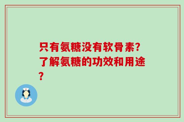 只有氨糖没有软骨素?了解氨糖的功效和用途?-第1张图片-氨糖科普网 只有氨糖没有软骨素?了解氨糖的功效和用途?-第1张图片-氨糖科普网