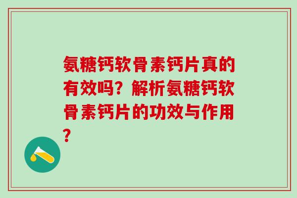 氨糖钙软骨素钙片真的有效吗?解析氨糖钙软骨素钙片的功效与作用?-第1张图片-氨糖科普网 氨糖钙软骨素钙片真的有效吗?解析氨糖钙软骨素钙片的功效与作用?-第1张图片-氨糖科普网