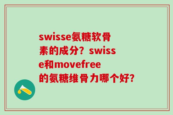 swisse氨糖软骨素的成分?swisse和movefree的氨糖维骨力哪个好?-第1张图片-氨糖科普网 swisse氨糖软骨素的成分?swisse和movefree的氨糖维骨力哪个好?-第1张图片-氨糖科普网