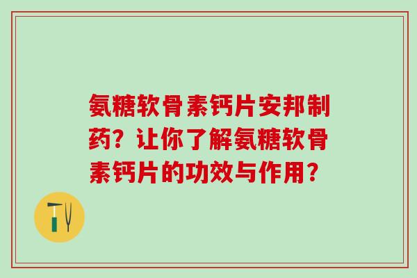 氨糖软骨素钙片安邦制药？让你了解氨糖软骨素钙片的功效与作用？-第1张图片-氨糖科普网