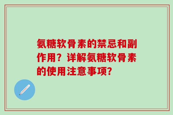 氨糖软骨素的禁忌和副作用？详解氨糖软骨素的使用注意事项？-第1张图片-氨糖科普网