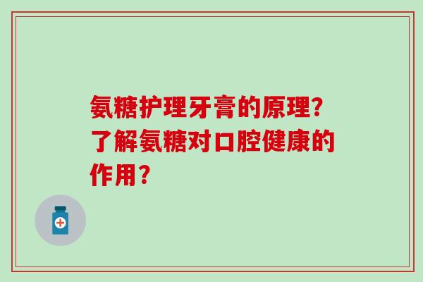 氨糖护理牙膏的原理?了解氨糖对口腔健康的作用?-第1张图片-氨糖科普网 氨糖护理牙膏的原理?了解氨糖对口腔健康的作用?-第1张图片-氨糖科普网